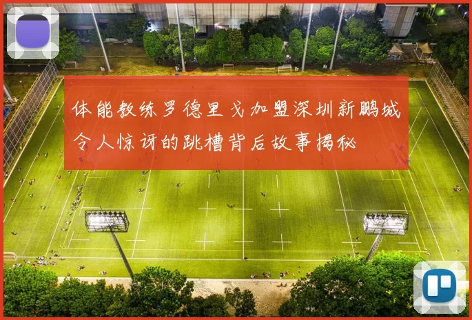 体能教练罗德里戈加盟深圳新鹏城令人惊讶的跳槽背后故事揭秘