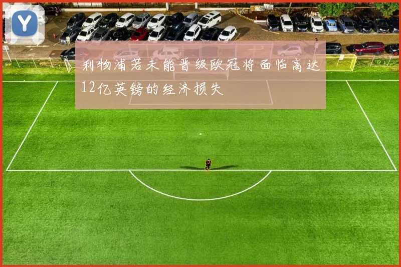 利物浦若未能晋级欧冠将面临高达12亿英镑的经济损失