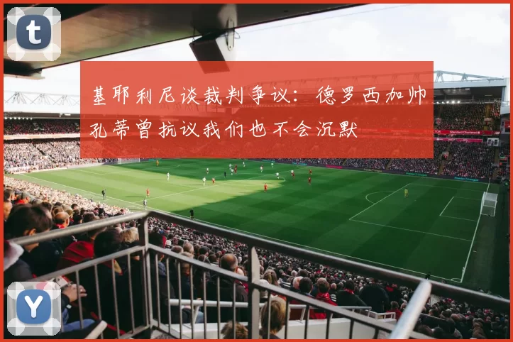 基耶利尼谈裁判争议：德罗西加帅孔蒂曾抗议我们也不会沉默