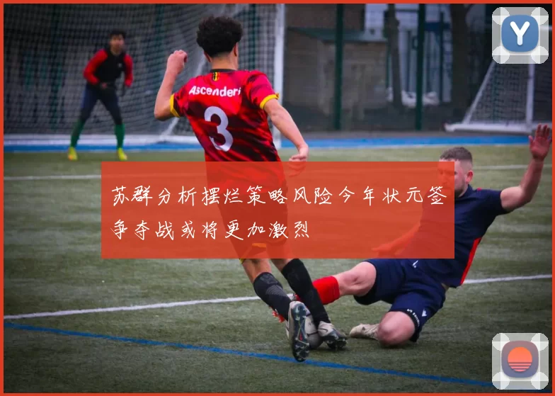 苏群分析摆烂策略风险今年状元签争夺战或将更加激烈